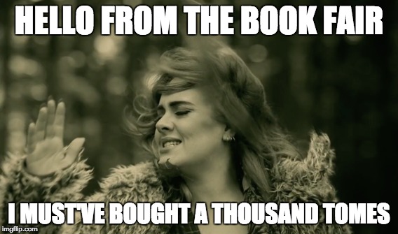 HELLO FROM THE BOOK FAIR I MUST'VE BOUGHT A THOUSAND TOMES | made w/ Imgflip meme maker