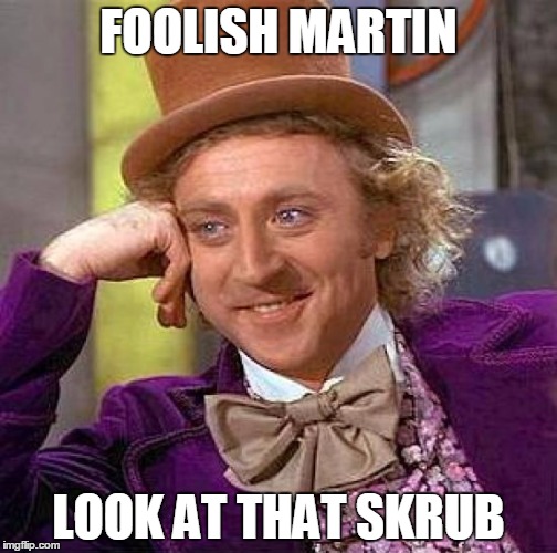 Creepy Condescending Wonka | FOOLISH MARTIN LOOK AT THAT SKRUB | image tagged in memes,creepy condescending wonka | made w/ Imgflip meme maker