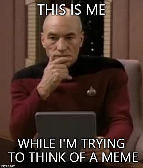 picard thinking | THIS IS ME WHILE I'M TRYING TO THINK OF A MEME | image tagged in picard thinking | made w/ Imgflip meme maker