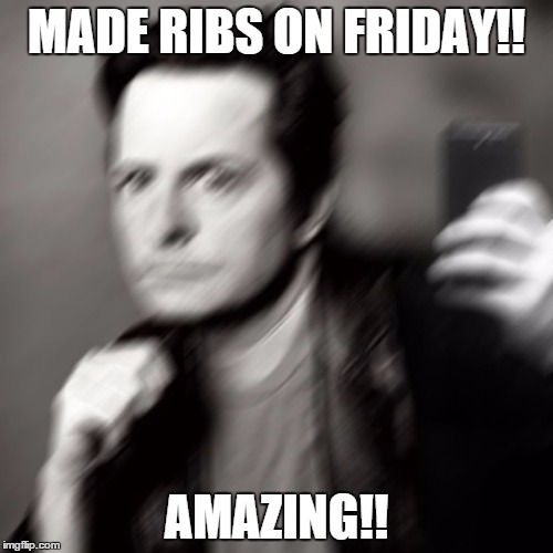 Michael J fox takes a selfie | MADE RIBS ON FRIDAY!! AMAZING!! | image tagged in michael j fox takes a selfie | made w/ Imgflip meme maker