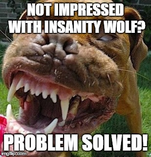 Vicious grin  | NOT IMPRESSED WITH INSANITY WOLF? PROBLEM SOLVED! | image tagged in meme,insanity pit | made w/ Imgflip meme maker