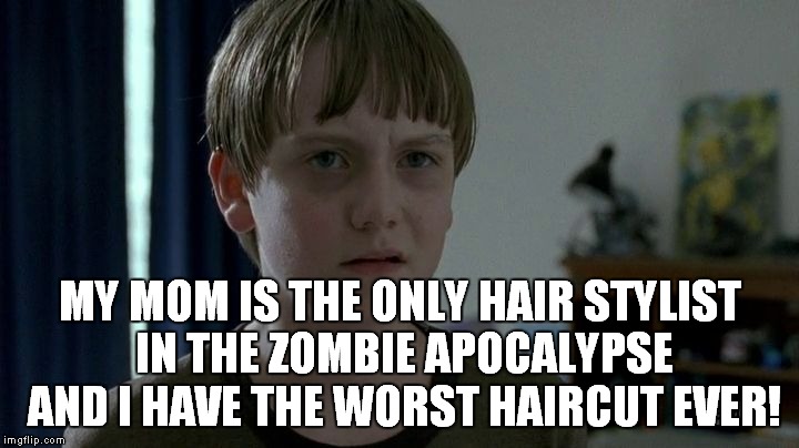 This kid needs to get bit pronto! | MY MOM IS THE ONLY HAIR STYLIST IN THE ZOMBIE APOCALYPSE AND I HAVE THE WORST HAIRCUT EVER! | image tagged in sam the walking dead | made w/ Imgflip meme maker