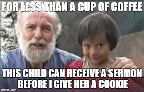 FOR LESS THAN A CUP OF COFFEE THIS CHILD CAN RECEIVE A SERMON BEFORE I GIVE HER A COOKIE | image tagged in for less than a cup of coffee | made w/ Imgflip meme maker