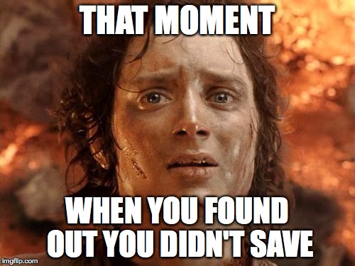 It's Finally Over | THAT MOMENT WHEN YOU FOUND OUT YOU DIDN'T SAVE | image tagged in memes,its finally over | made w/ Imgflip meme maker