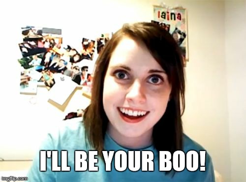 Overly Attached Girlfriend Meme | I'LL BE YOUR BOO! | image tagged in memes,overly attached girlfriend | made w/ Imgflip meme maker