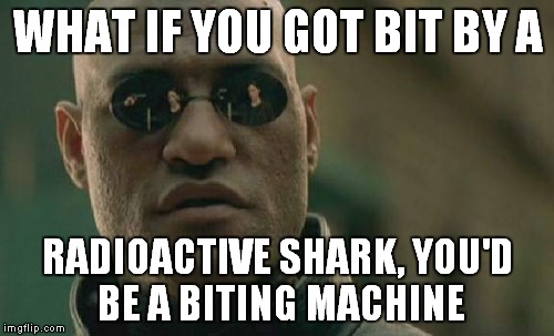 Matrix Morpheus Meme | WHAT IF YOU GOT BIT BY A RADIOACTIVE SHARK, YOU'D BE A BITING MACHINE | image tagged in memes,matrix morpheus | made w/ Imgflip meme maker