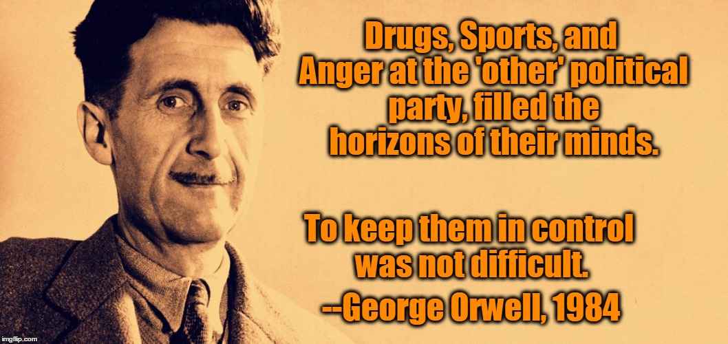 George Orwell | Drugs, Sports, and Anger at the 'other' political party, filled the horizons of their minds. --George Orwell, 1984 To keep them in control w | image tagged in george orwell | made w/ Imgflip meme maker