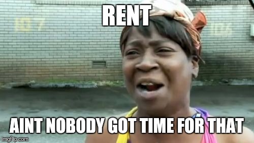 Ain't Nobody Got Time For That Meme | RENT AINT NOBODY GOT TIME FOR THAT | image tagged in memes,aint nobody got time for that | made w/ Imgflip meme maker