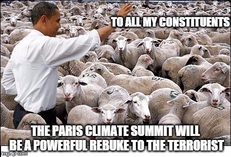 obama and his voters | TO ALL MY CONSTITUENTS THE PARIS CLIMATE SUMMIT WILL BE A POWERFUL REBUKE TO THE TERRORIST | image tagged in obama and his voters | made w/ Imgflip meme maker