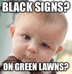 Skeptical Baby | BLACK SIGNS? ON GREEN LAWNS? | image tagged in memes,skeptical baby | made w/ Imgflip meme maker