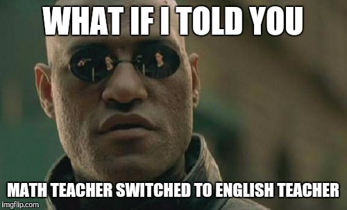 Matrix Morpheus Meme | WHAT IF I TOLD YOU MATH TEACHER SWITCHED TO ENGLISH TEACHER | image tagged in memes,matrix morpheus | made w/ Imgflip meme maker
