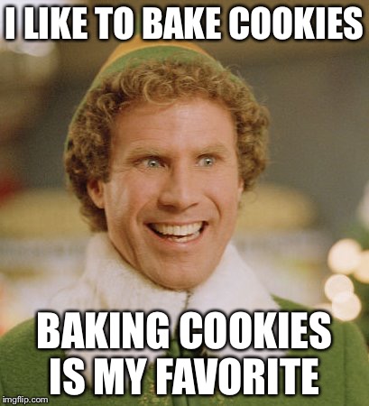 Buddy The Elf Meme | I LIKE TO BAKE COOKIES BAKING COOKIES IS MY FAVORITE | image tagged in memes,buddy the elf | made w/ Imgflip meme maker