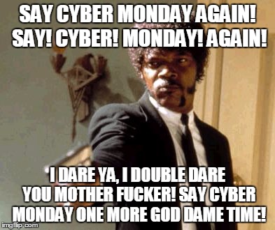 Say That Again I Dare You Meme | SAY CYBER MONDAY AGAIN! SAY! CYBER! MONDAY! AGAIN! I DARE YA, I DOUBLE DARE YOU MOTHER F**KER! SAY CYBER MONDAY ONE MORE GOD DAME TIME! | image tagged in memes,say that again i dare you | made w/ Imgflip meme maker