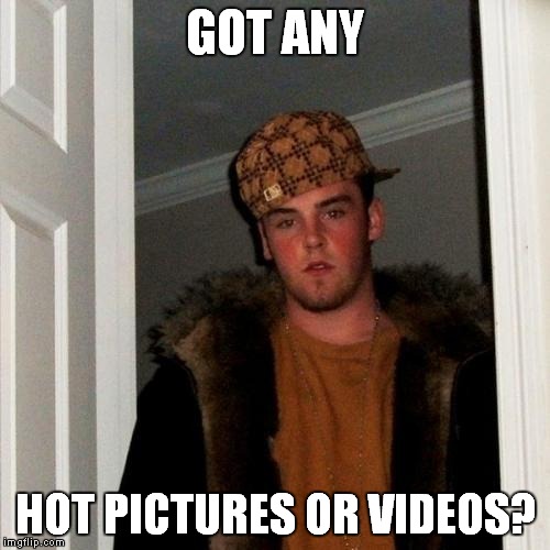 Scumbag Steve Meme | GOT ANY HOT PICTURES OR VIDEOS? | image tagged in memes,scumbag steve | made w/ Imgflip meme maker