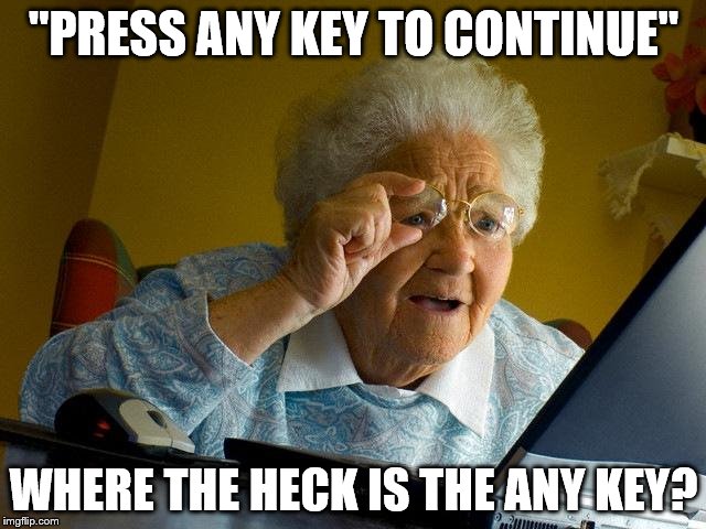Grandma Finds The Internet | ''PRESS ANY KEY TO CONTINUE'' WHERE THE HECK IS THE ANY KEY? | image tagged in memes,grandma finds the internet | made w/ Imgflip meme maker