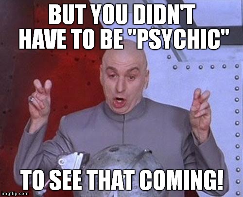 Dr Evil Laser Meme | BUT YOU DIDN'T HAVE TO BE "PSYCHIC" TO SEE THAT COMING! | image tagged in memes,dr evil laser | made w/ Imgflip meme maker