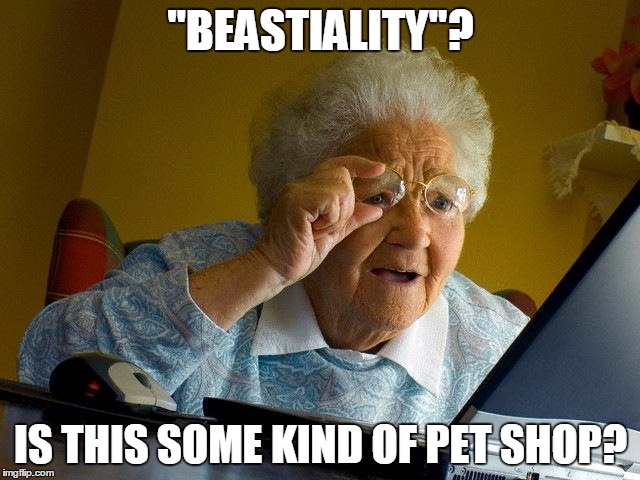 Grandma Finds The Internet | "BEASTIALITY"? IS THIS SOME KIND OF PET SHOP? | image tagged in memes,grandma finds the internet | made w/ Imgflip meme maker