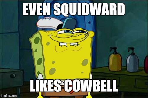 Don't You Squidward Meme | EVEN SQUIDWARD LIKES COWBELL | image tagged in memes,dont you squidward | made w/ Imgflip meme maker