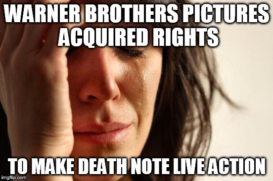First World Problems | WARNER BROTHERS PICTURES ACQUIRED RIGHTS TO MAKE DEATH NOTE LIVE ACTION | image tagged in memes,first world problems | made w/ Imgflip meme maker