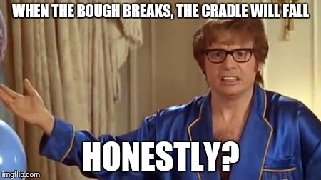 Cradle and all | WHEN THE BOUGH BREAKS, THE CRADLE WILL FALL HONESTLY? | image tagged in memes,austin powers honestly | made w/ Imgflip meme maker