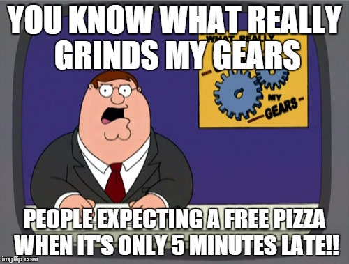Peter Griffin News Meme | YOU KNOW WHAT REALLY GRINDS MY GEARS PEOPLE EXPECTING A FREE PIZZA WHEN IT'S ONLY 5 MINUTES LATE!! | image tagged in memes,peter griffin news | made w/ Imgflip meme maker