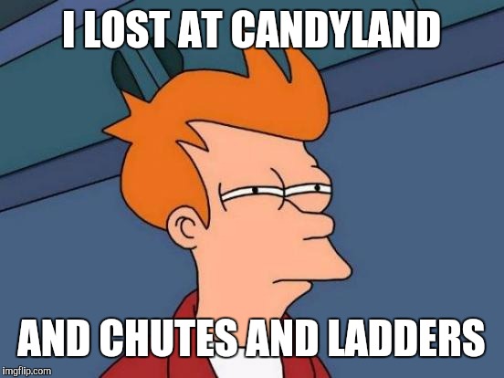 Futurama Fry Meme | I LOST AT CANDYLAND AND CHUTES AND LADDERS | image tagged in memes,futurama fry | made w/ Imgflip meme maker