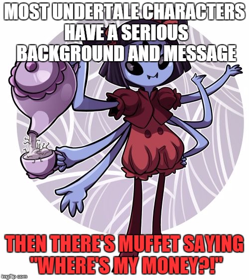 Muffet | MOST UNDERTALE CHARACTERS HAVE A SERIOUS BACKGROUND AND MESSAGE THEN THERE'S MUFFET SAYING "WHERE'S MY MONEY?!" | image tagged in muffet,undertale | made w/ Imgflip meme maker