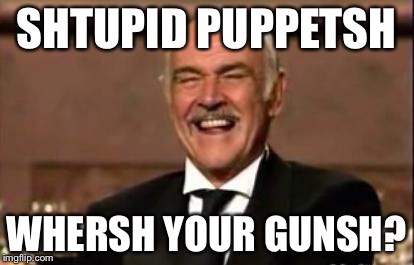 SHTUPID PUPPETSH WHERSH YOUR GUNSH? | made w/ Imgflip meme maker