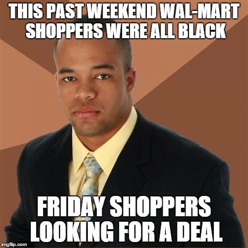 Successful Black Man Meme | THIS PAST WEEKEND WAL-MART SHOPPERS WERE ALL BLACK FRIDAY SHOPPERS LOOKING FOR A DEAL | image tagged in memes,successful black man | made w/ Imgflip meme maker