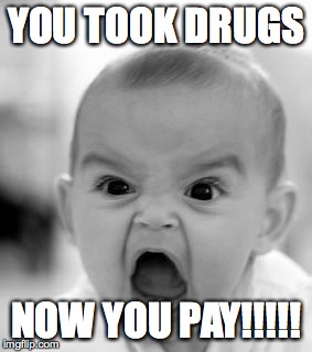 Angry Baby Meme | YOU TOOK DRUGS NOW YOU PAY!!!!! | image tagged in memes,angry baby | made w/ Imgflip meme maker