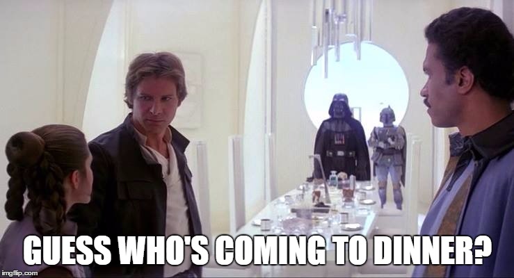 Guess Who's Coming to Dinner? | GUESS WHO'S COMING TO DINNER? | image tagged in empire,funny memes,guess who's coming to dinner,star wars | made w/ Imgflip meme maker