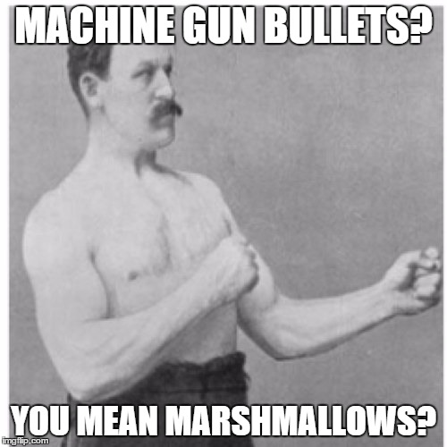Pshh, there nothing | MACHINE GUN BULLETS? YOU MEAN MARSHMALLOWS? | image tagged in memes,overly manly man | made w/ Imgflip meme maker