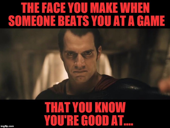 Gamers would understand the struggle. | THE FACE YOU MAKE WHEN SOMEONE BEATS YOU AT A GAME THAT YOU KNOW     YOU'RE GOOD AT.... | image tagged in gaming | made w/ Imgflip meme maker