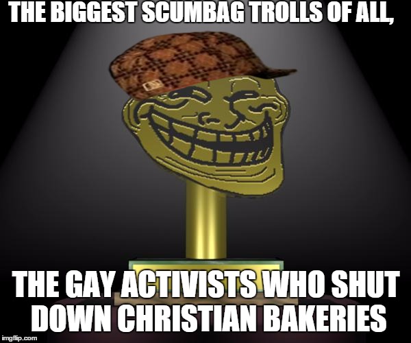 troll award | THE BIGGEST SCUMBAG TROLLS OF ALL, THE GAY ACTIVISTS WHO SHUT DOWN CHRISTIAN BAKERIES | image tagged in troll award,scumbag | made w/ Imgflip meme maker