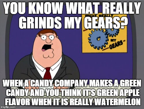 Peter Griffin News Meme | YOU KNOW WHAT REALLY GRINDS MY GEARS? WHEN A CANDY COMPANY MAKES A GREEN CANDY AND YOU THINK IT'S GREEN APPLE FLAVOR WHEN IT IS REALLY WATER | image tagged in memes,peter griffin news | made w/ Imgflip meme maker