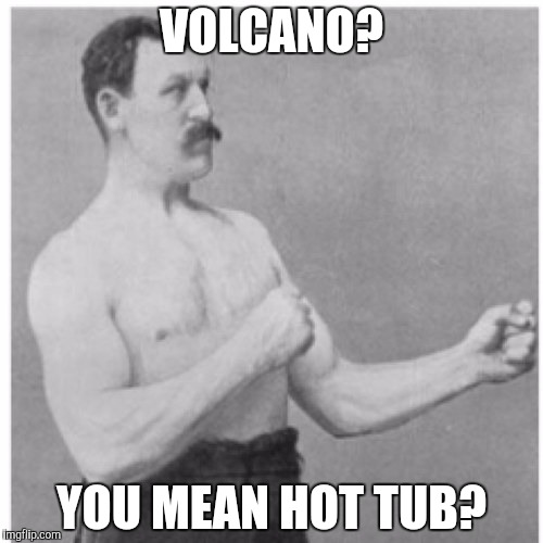 Overly Manly Man | VOLCANO? YOU MEAN HOT TUB? | image tagged in memes,overly manly man | made w/ Imgflip meme maker