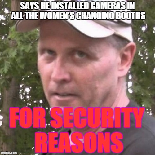 Psycho Dad | SAYS HE INSTALLED CAMERAS IN ALL THE WOMEN'S CHANGING BOOTHS FOR SECURITY REASONS | image tagged in psycho dad | made w/ Imgflip meme maker