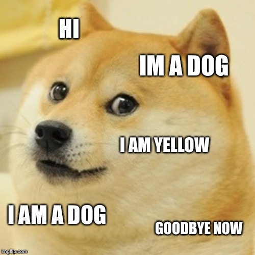 Doge | HI IM A DOG I AM YELLOW I AM A DOG GOODBYE NOW | image tagged in memes,doge | made w/ Imgflip meme maker