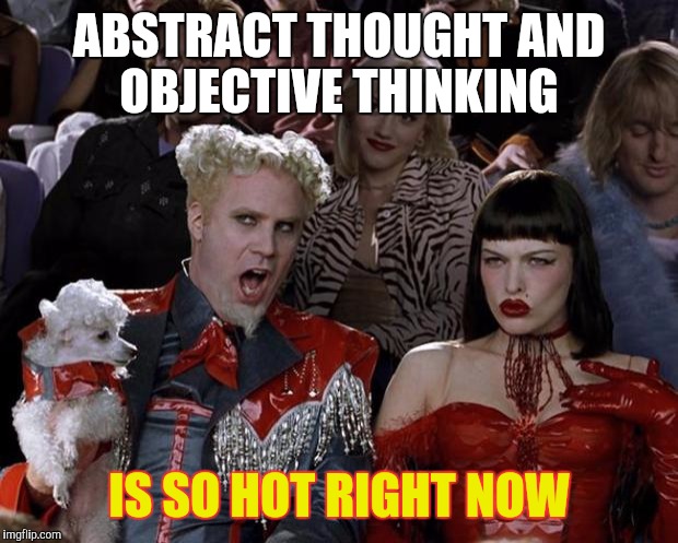 Mugatu So Hot Right Now Meme | ABSTRACT THOUGHT AND OBJECTIVE THINKING IS SO HOT RIGHT NOW | image tagged in memes,mugatu so hot right now | made w/ Imgflip meme maker