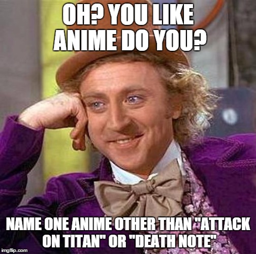 Anime People... | OH? YOU LIKE ANIME DO YOU? NAME ONE ANIME OTHER THAN "ATTACK ON TITAN" OR "DEATH NOTE" | image tagged in memes,creepy condescending wonka | made w/ Imgflip meme maker