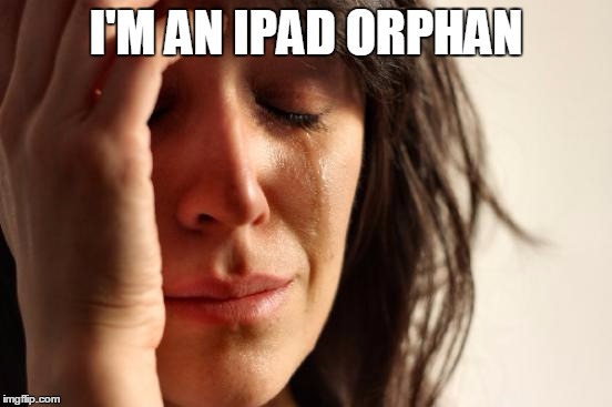 First World Problems Meme | I'M AN IPAD ORPHAN | image tagged in memes,first world problems | made w/ Imgflip meme maker