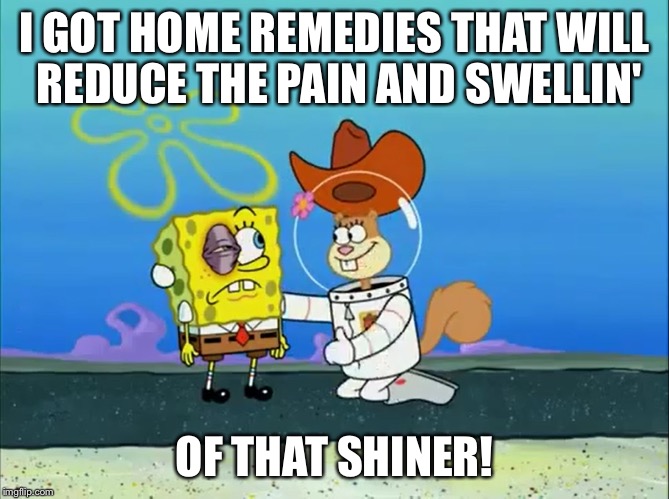 Sandy Cheeks - I Got Some Remedies! | I GOT HOME REMEDIES THAT WILL REDUCE THE PAIN AND SWELLIN' OF THAT SHINER! | image tagged in spongebob squarepants,sandy cheeks,black eye,memes,cowboy hat,squirrel | made w/ Imgflip meme maker