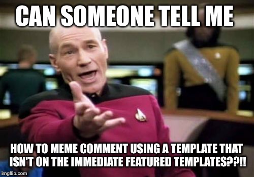 I thought about using grandma finds the Internet, but this is too frustrating to use that template. Srsly. I am so done | CAN SOMEONE TELL ME HOW TO MEME COMMENT USING A TEMPLATE THAT ISN'T ON THE IMMEDIATE FEATURED TEMPLATES??!! | image tagged in memes,picard wtf | made w/ Imgflip meme maker
