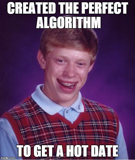 Bad Luck Brian | CREATED THE PERFECT ALGORITHM TO GET A HOT DATE | image tagged in memes,bad luck brian | made w/ Imgflip meme maker