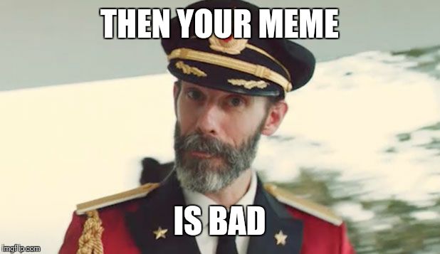 captain obvious  | THEN YOUR MEME IS BAD | image tagged in captain obvious  | made w/ Imgflip meme maker