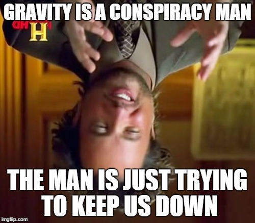 Ancient Aliens | GRAVITY IS A CONSPIRACY MAN THE MAN IS JUST TRYING TO KEEP US DOWN | image tagged in memes,ancient aliens | made w/ Imgflip meme maker