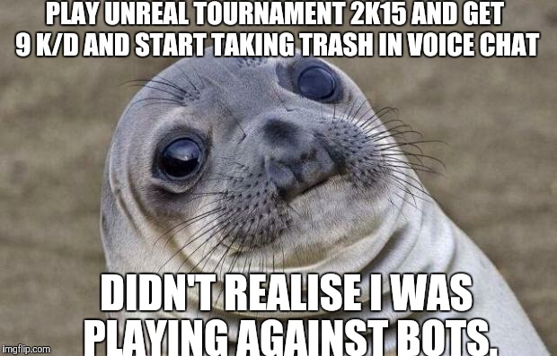 Awkward Moment Sealion Meme | PLAY UNREAL TOURNAMENT 2K15 AND GET 9 K/D AND START TAKING TRASH IN VOICE CHAT DIDN'T REALISE I WAS PLAYING AGAINST BOTS. | image tagged in memes,awkward moment sealion,pcmasterrace | made w/ Imgflip meme maker