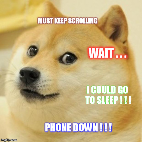 Doge Meme | MUST KEEP SCROLLING WAIT . . . I COULD GO TO SLEEP ! ! ! PHONE DOWN ! ! ! | image tagged in memes,doge | made w/ Imgflip meme maker
