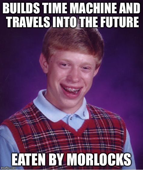 Time Traveling Bad Luck Brian | BUILDS TIME MACHINE AND TRAVELS INTO THE FUTURE EATEN BY MORLOCKS | image tagged in memes,bad luck brian,time travel | made w/ Imgflip meme maker