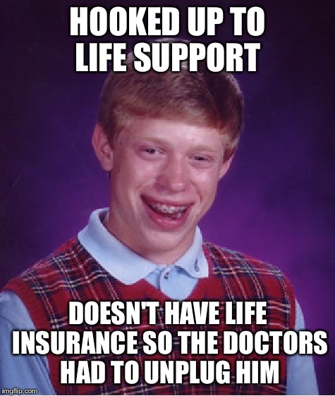 Should've got insurance  | HOOKED UP TO LIFE SUPPORT DOESN'T HAVE LIFE INSURANCE SO THE DOCTORS HAD TO UNPLUG HIM | image tagged in memes,bad luck brian,life insurance | made w/ Imgflip meme maker